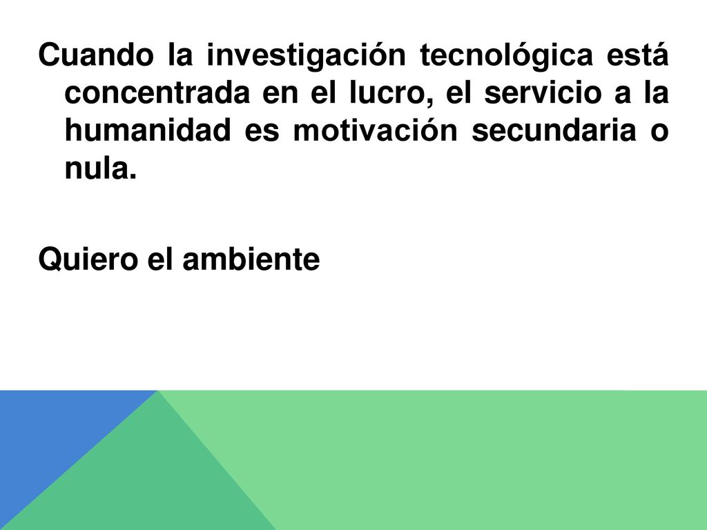 Cuando la investigación tecnológica está concentrada en el lucro, el servicio a la humanidad es motivación secundaria o nula.