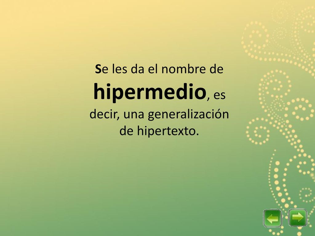 Se les da el nombre de hipermedio, es decir, una generalización de hipertexto.