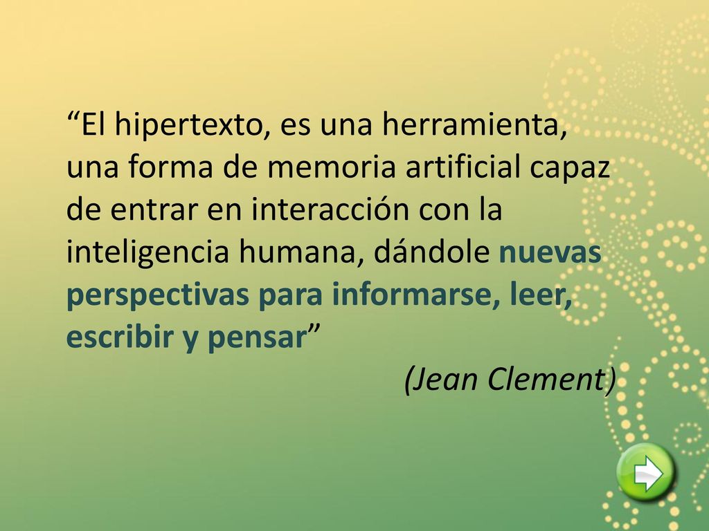El hipertexto, es una herramienta, una forma de memoria artificial capaz de entrar en interacción con la inteligencia humana, dándole nuevas perspectivas para informarse, leer, escribir y pensar