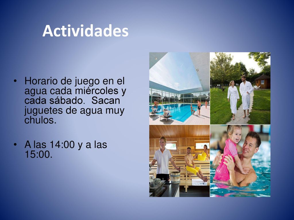 Actividades Horario de juego en el agua cada miércoles y cada sábado. Sacan juguetes de agua muy chulos.