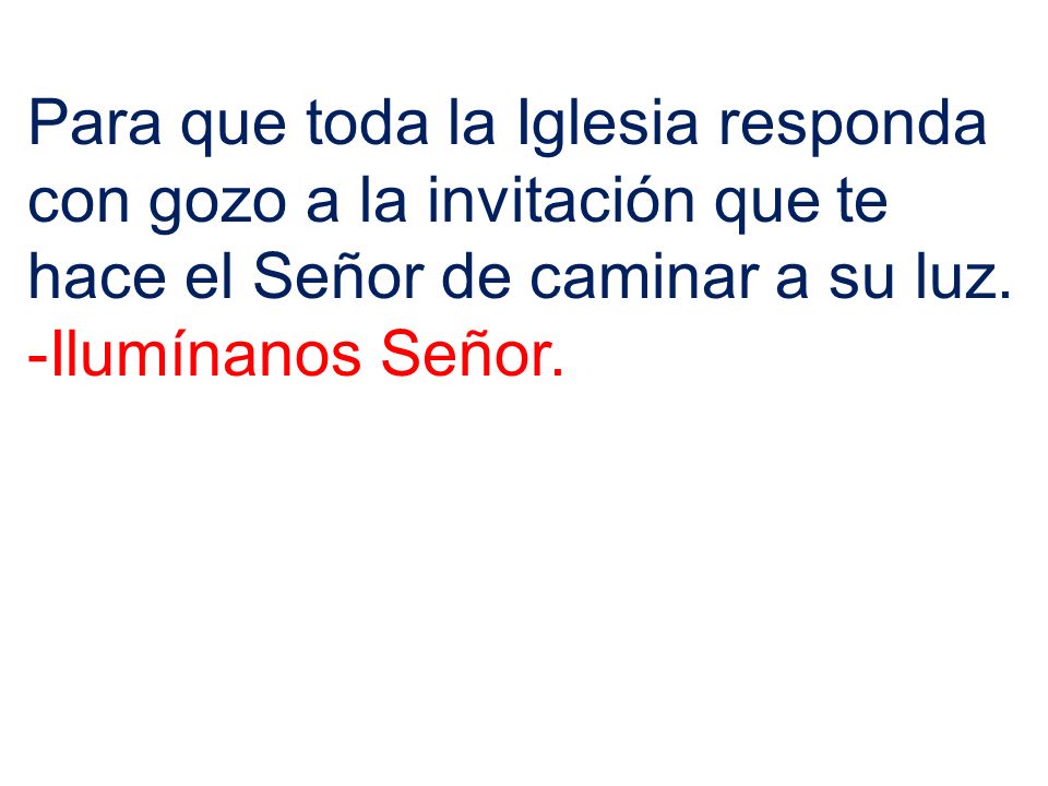 Para que toda la Iglesia responda con gozo a la invitación que te hace el Señor de caminar a su luz.