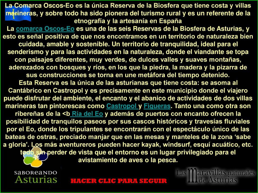 La Comarca Oscos-Eo es la única Reserva de la Biosfera que tiene costa y villas marineras, y sobre todo ha sido pionera del turismo rural y es un referente de la etnografía y la artesanía en España