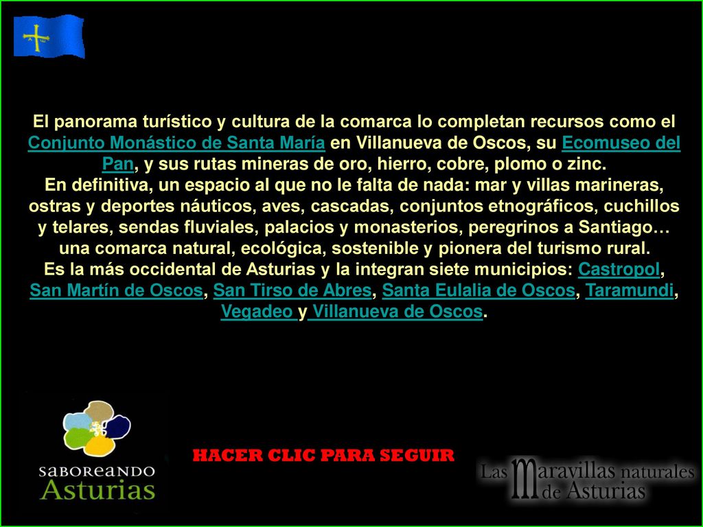 El panorama turístico y cultura de la comarca lo completan recursos como el Conjunto Monástico de Santa María en Villanueva de Oscos, su Ecomuseo del Pan, y sus rutas mineras de oro, hierro, cobre, plomo o zinc.