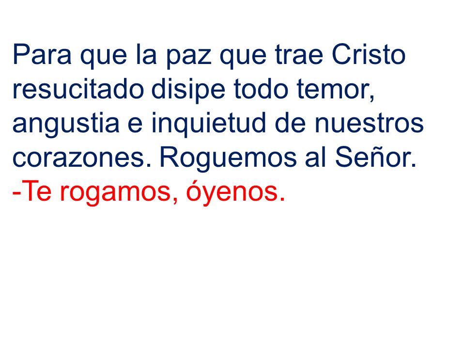 Para que la paz que trae Cristo resucitado disipe todo temor, angustia e inquietud de nuestros corazones. Roguemos al Señor.