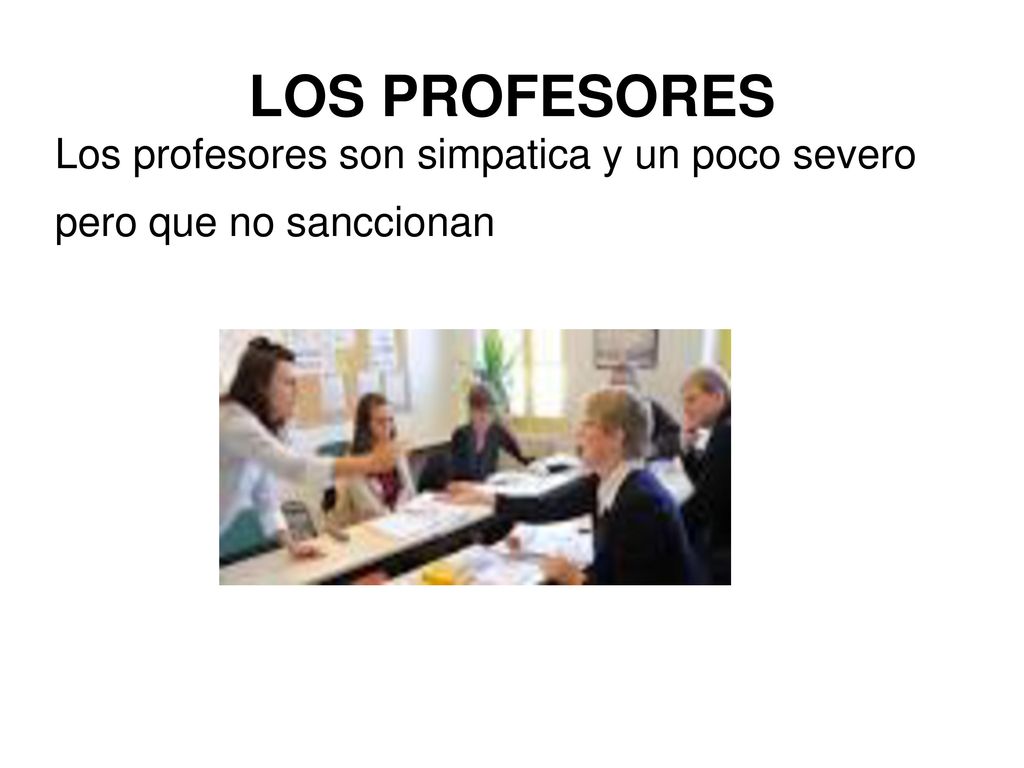 LOS PROFESORES Los profesores son simpatica y un poco severo