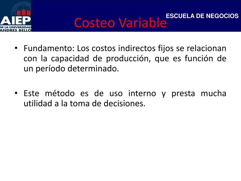 Costeo Variable Fundamento: Los costos indirectos fijos se relacionan con la capacidad de producción, que es función de un período determinado.