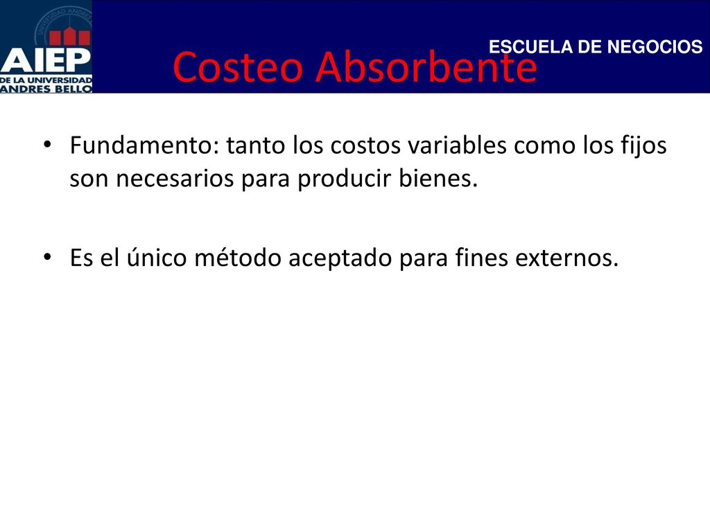 Costeo Absorbente Fundamento: tanto los costos variables como los fijos son necesarios para producir bienes.