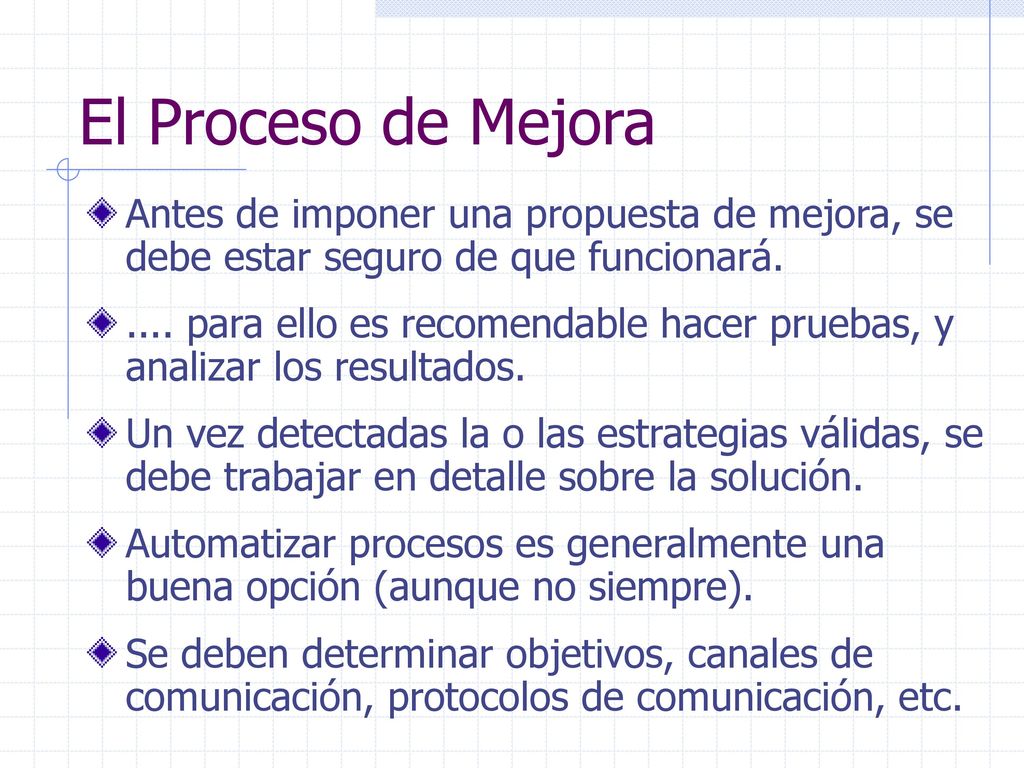 El Proceso de Mejora Antes de imponer una propuesta de mejora, se debe estar seguro de que funcionará.
