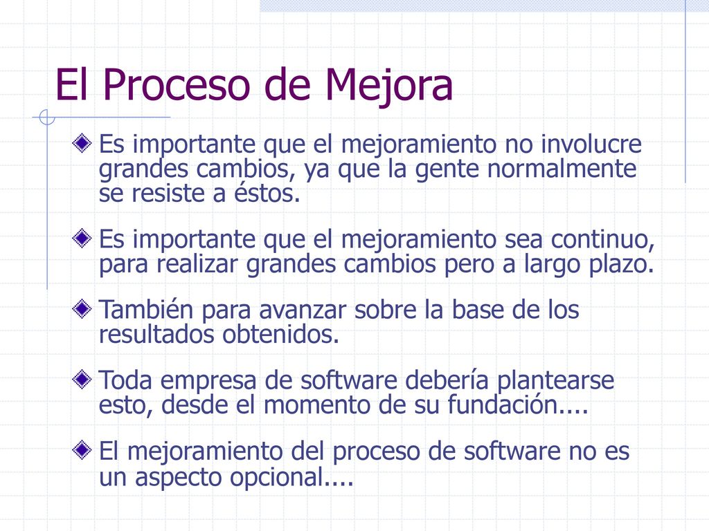 El Proceso de Mejora Es importante que el mejoramiento no involucre grandes cambios, ya que la gente normalmente se resiste a éstos.