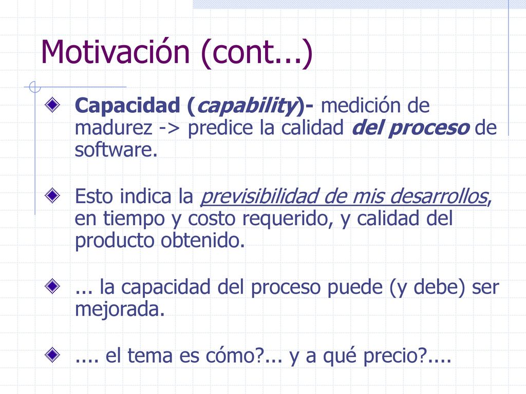 Motivación (cont...) Capacidad (capability)- medición de madurez -> predice la calidad del proceso de software.