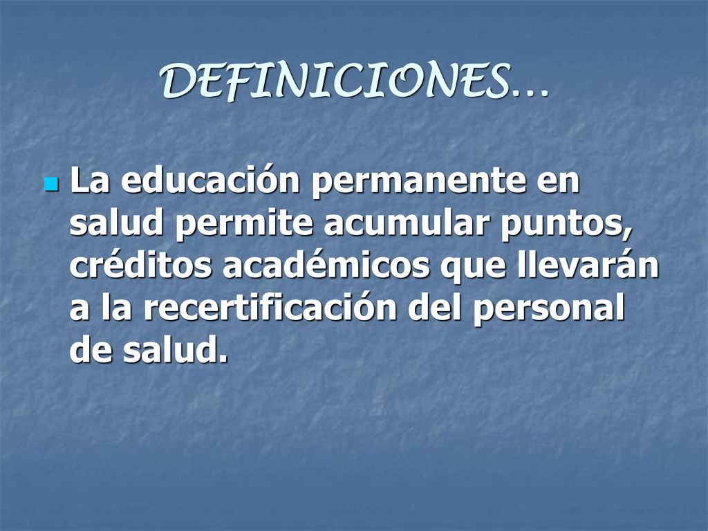 DEFINICIONES… La educación permanente en salud permite acumular puntos, créditos académicos que llevarán a la recertificación del personal de salud.