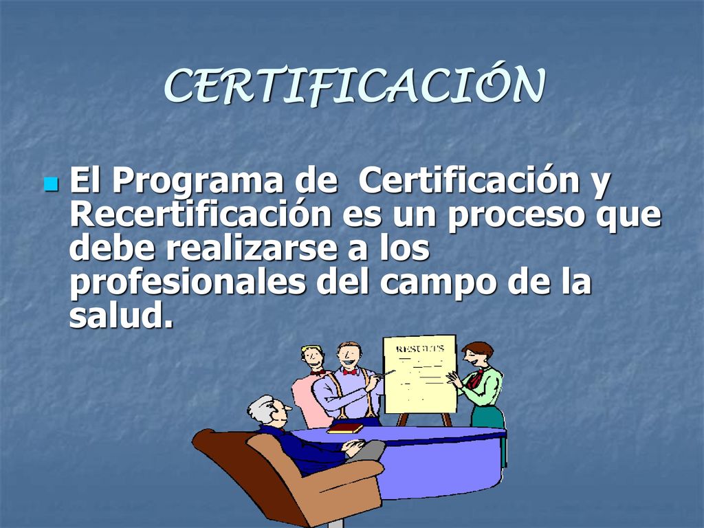 CERTIFICACIÓN El Programa de Certificación y Recertificación es un proceso que debe realizarse a los profesionales del campo de la salud.