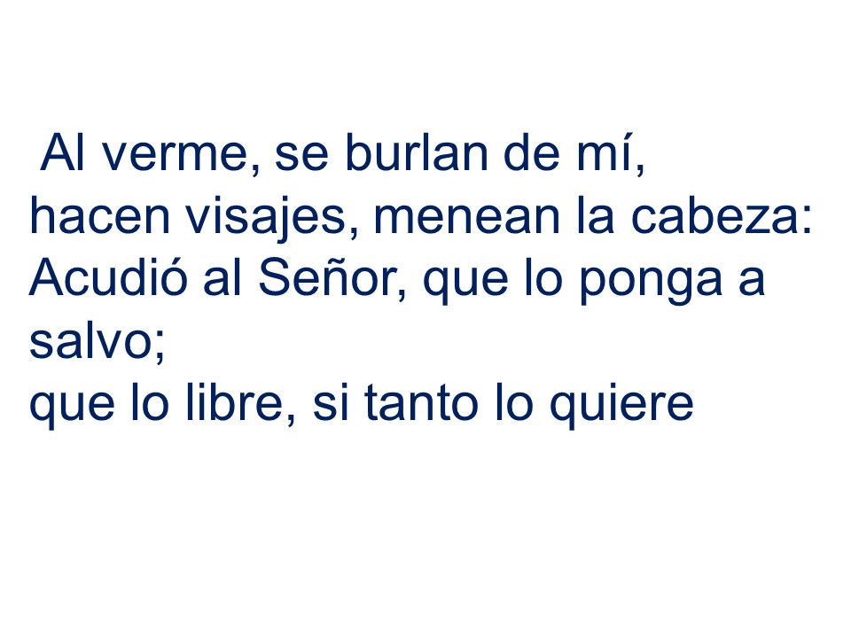 Al verme, se burlan de mí, hacen visajes, menean la cabeza: Acudió al Señor, que lo ponga a salvo;