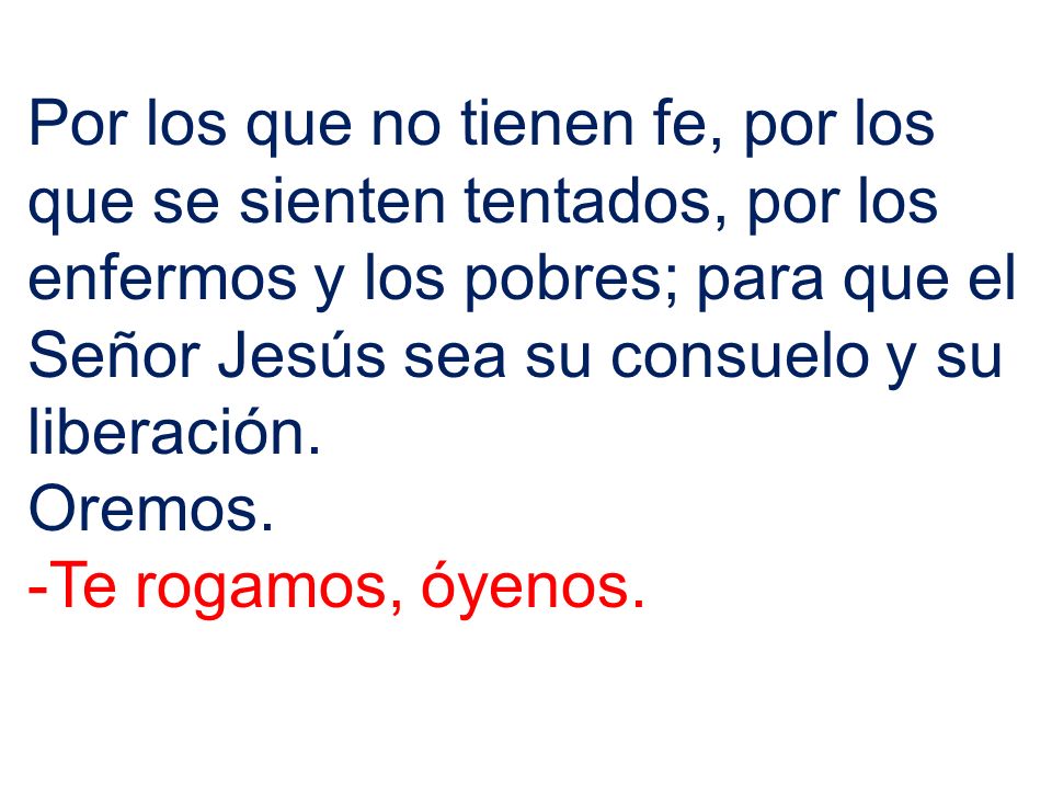 Por los que no tienen fe, por los que se sienten tentados, por los enfermos y los pobres; para que el Señor Jesús sea su consuelo y su liberación.