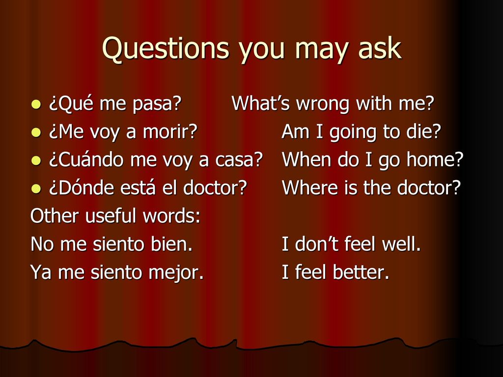 Questions you may ask ¿Qué me pasa What’s wrong with me