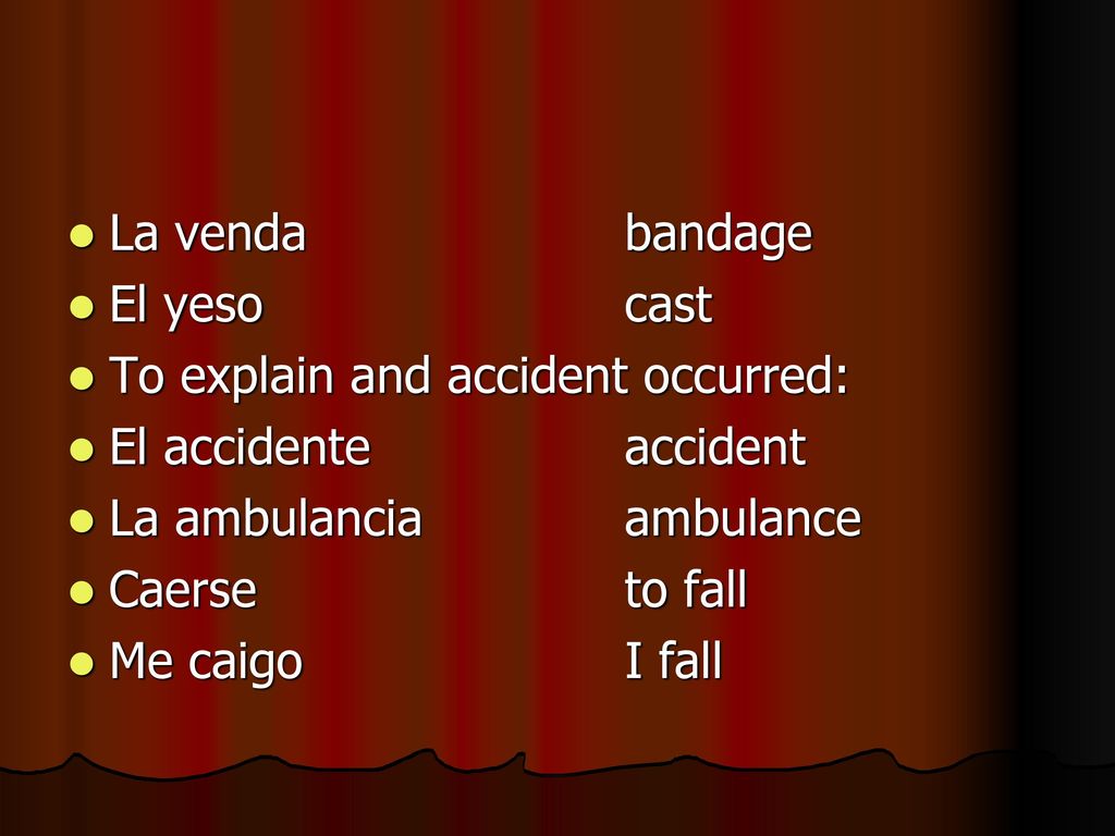 La venda bandage El yeso cast. To explain and accident occurred: El accidente accident. La ambulancia ambulance.