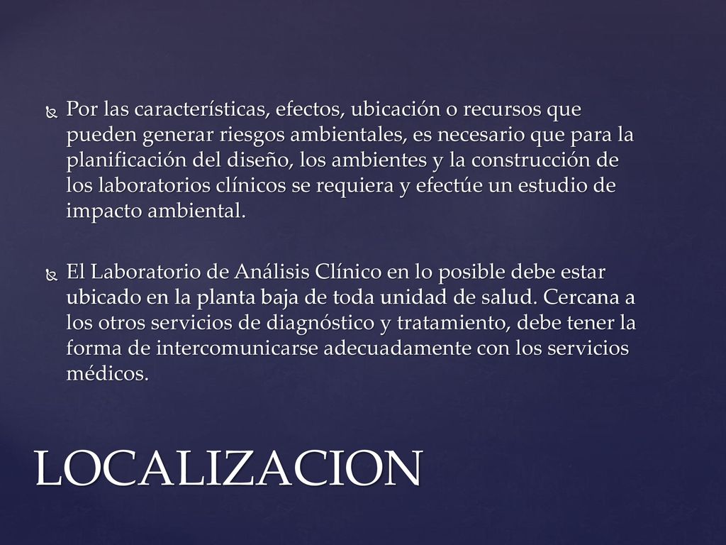 Por las características, efectos, ubicación o recursos que pueden generar riesgos ambientales, es necesario que para la planificación del diseño, los ambientes y la construcción de los laboratorios clínicos se requiera y efectúe un estudio de impacto ambiental.