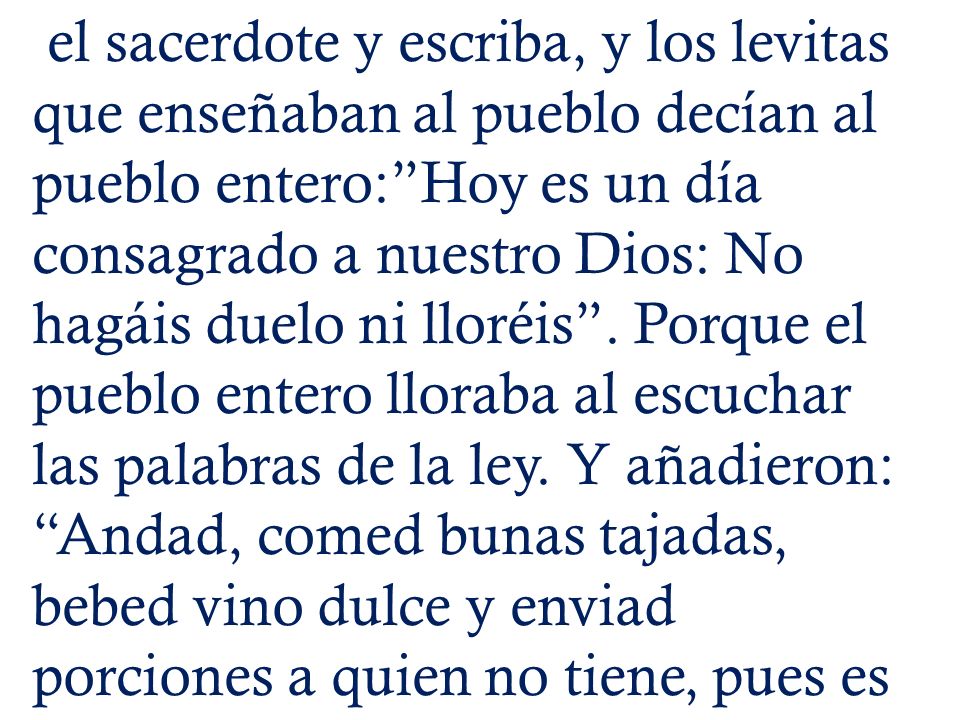 el sacerdote y escriba, y los levitas que enseñaban al pueblo decían al pueblo entero: Hoy es un día consagrado a nuestro Dios: No hagáis duelo ni lloréis .