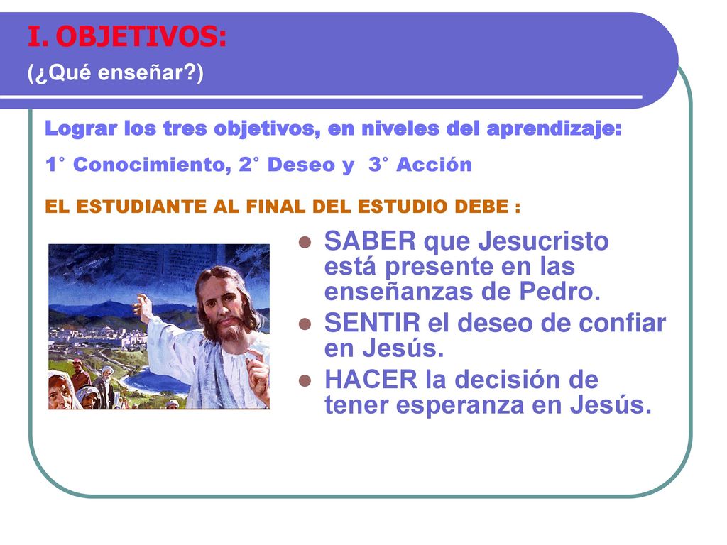 OBJETIVOS: (¿Qué enseñar ) Lograr los tres objetivos, en niveles del aprendizaje: 1° Conocimiento, 2° Deseo y 3° Acción.
