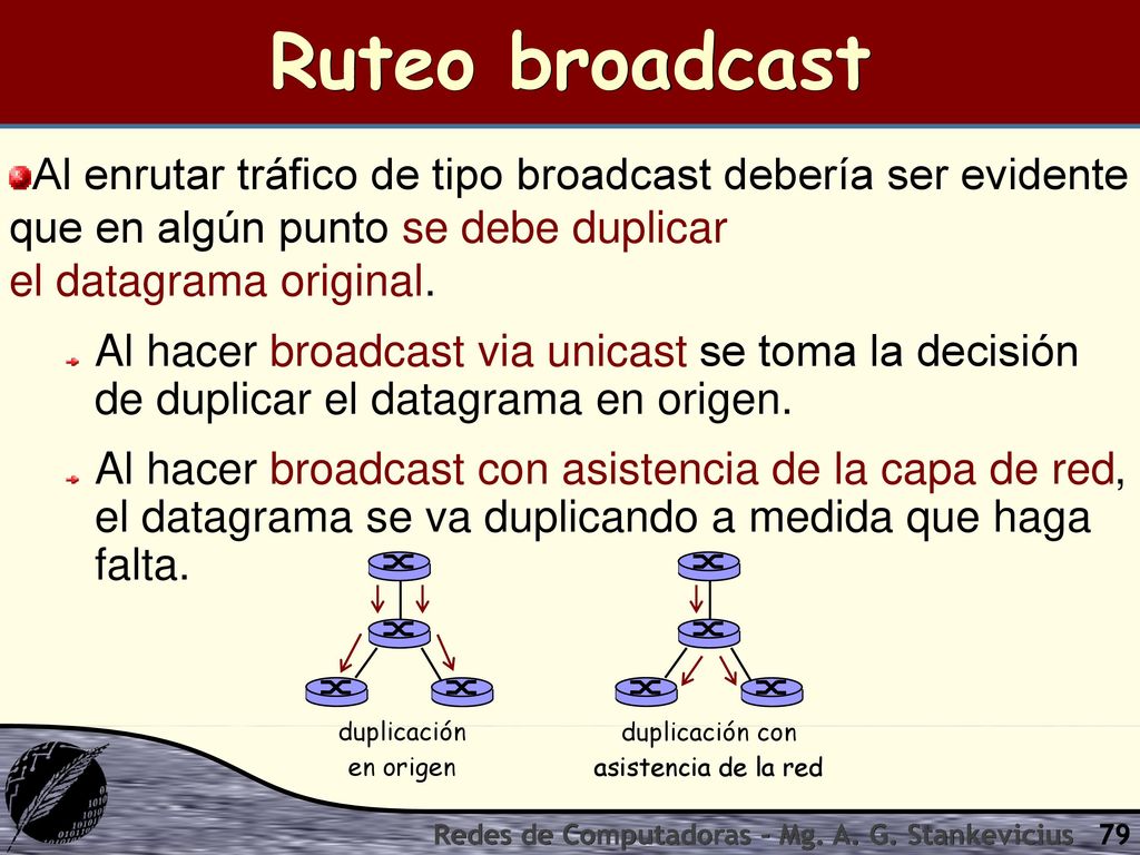 Ruteo broadcast Al enrutar tráfico de tipo broadcast debería ser evidente que en algún punto se debe duplicar el datagrama original.