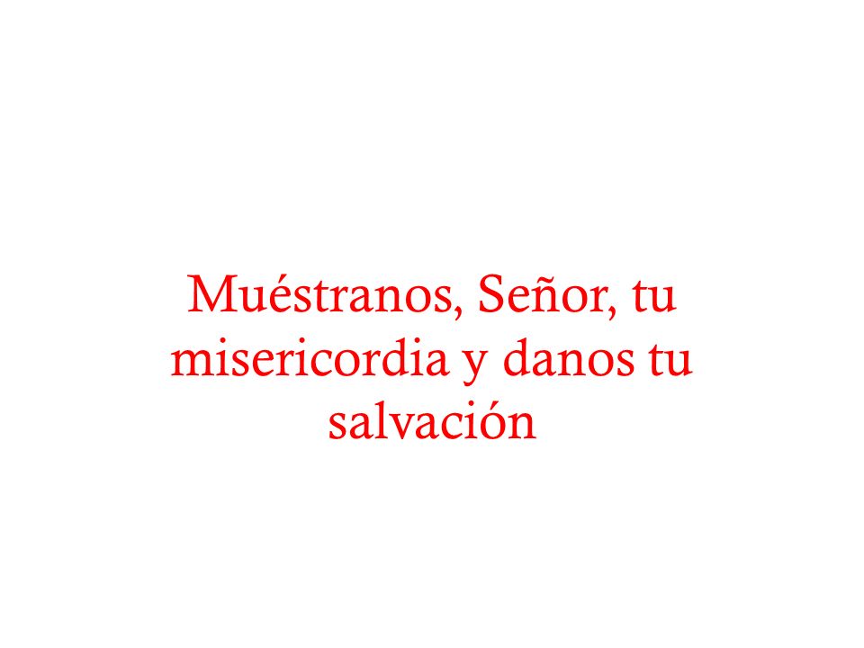 Muéstranos, Señor, tu misericordia y danos tu salvación