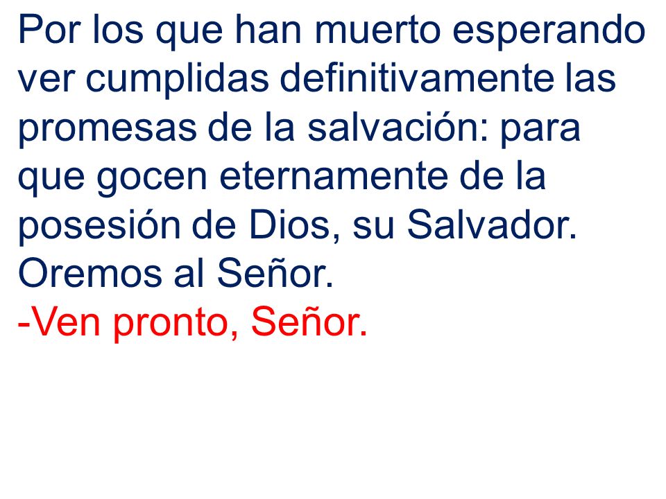 Por los que han muerto esperando ver cumplidas definitivamente las promesas de la salvación: para que gocen eternamente de la posesión de Dios, su Salvador.