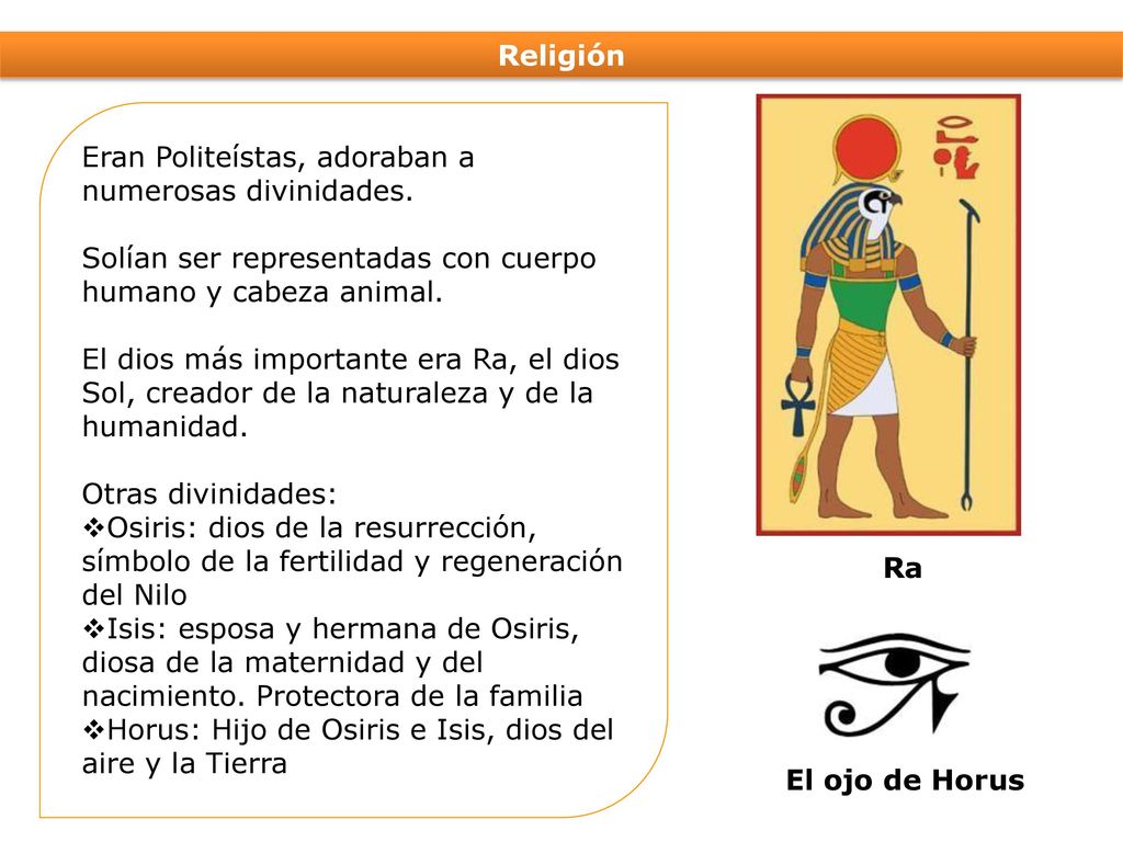 Religión Eran Politeístas, adoraban a numerosas divinidades. Solían ser representadas con cuerpo humano y cabeza animal.