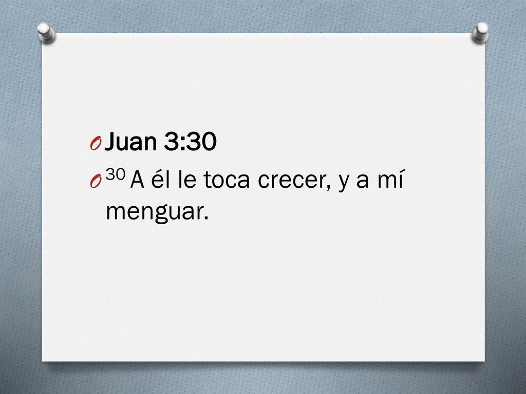 Juan 3:30 30 A él le toca crecer, y a mí menguar.