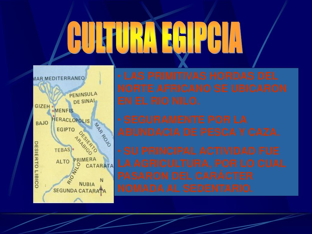 CULTURA EGIPCIA LAS PRIMITIVAS HORDAS DEL NORTE AFRICANO SE UBICARON EN EL RIO NILO. SEGURAMENTE POR LA ABUNDACIA DE PESCA Y CAZA.
