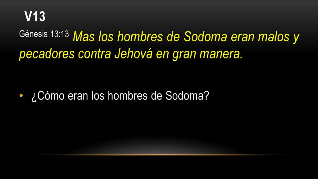 V13 Génesis 13:13 Mas los hombres de Sodoma eran malos y pecadores contra Jehová en gran manera.