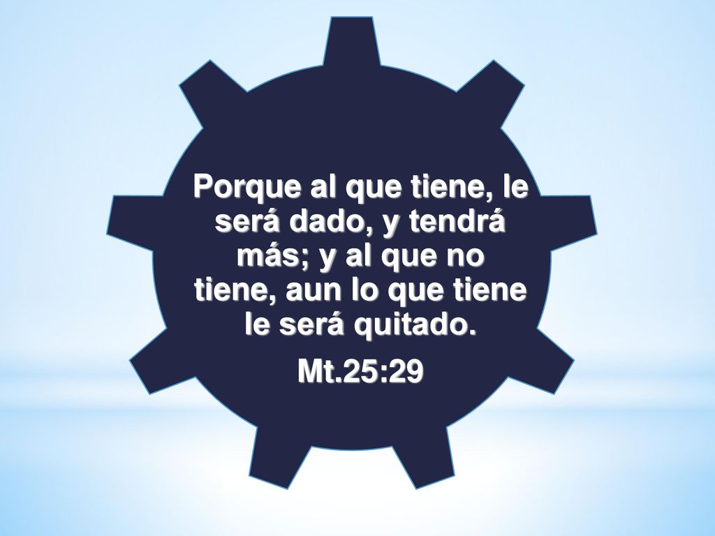 Porque al que tiene, le será dado, y tendrá más; y al que no tiene, aun lo que tiene le será quitado.