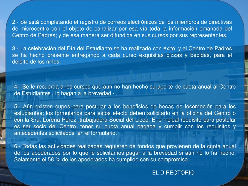 2.- Se está completando el registro de correos electrónicos de los miembros de directivas de microcentro con el objeto de canalizar por esa vía toda la información emanada del Centro de Padres; y de esa manera ser difundida en sus cursos por sus representantes.