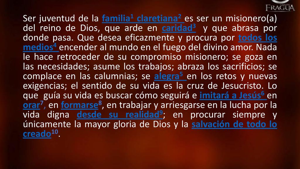 Ser juventud de la familia1 claretiana2 es ser un misionero(a) del reino de Dios, que arde en caridad3 y que abrasa por donde pasa.