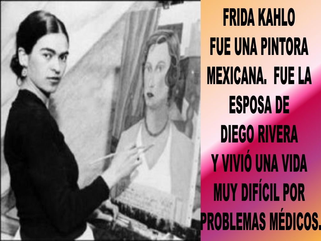 FRIDA KAHLO FUE UNA PINTORA. MEXICANA. FUE LA. ESPOSA DE. DIEGO RIVERA. Y VIVIÓ UNA VIDA. MUY DIFÍCIL POR.