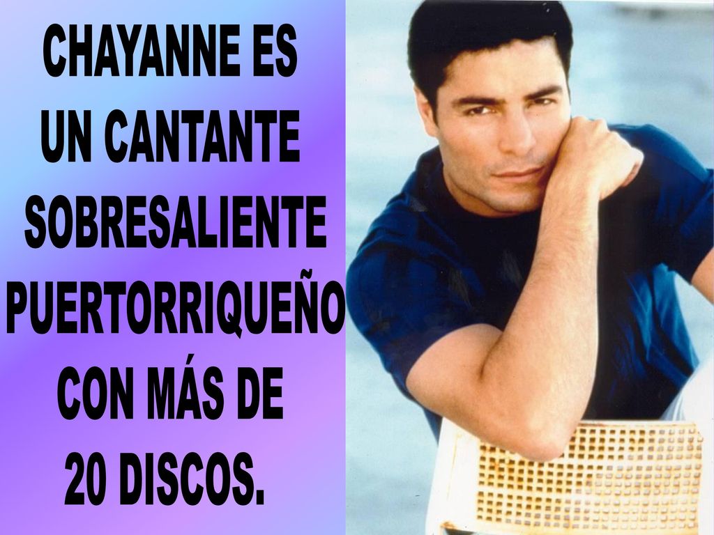 CHAYANNE ES UN CANTANTE SOBRESALIENTE PUERTORRIQUEÑO CON MÁS DE 20 DISCOS.