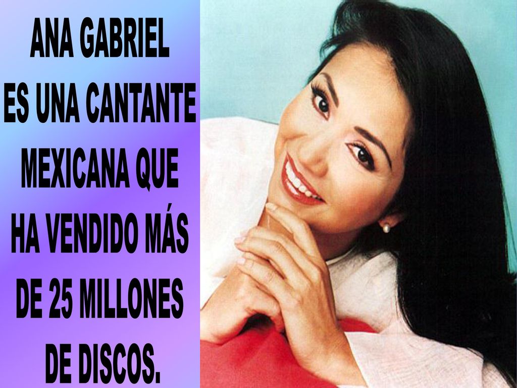 ANA GABRIEL ES UNA CANTANTE MEXICANA QUE HA VENDIDO MÁS DE 25 MILLONES DE DISCOS.