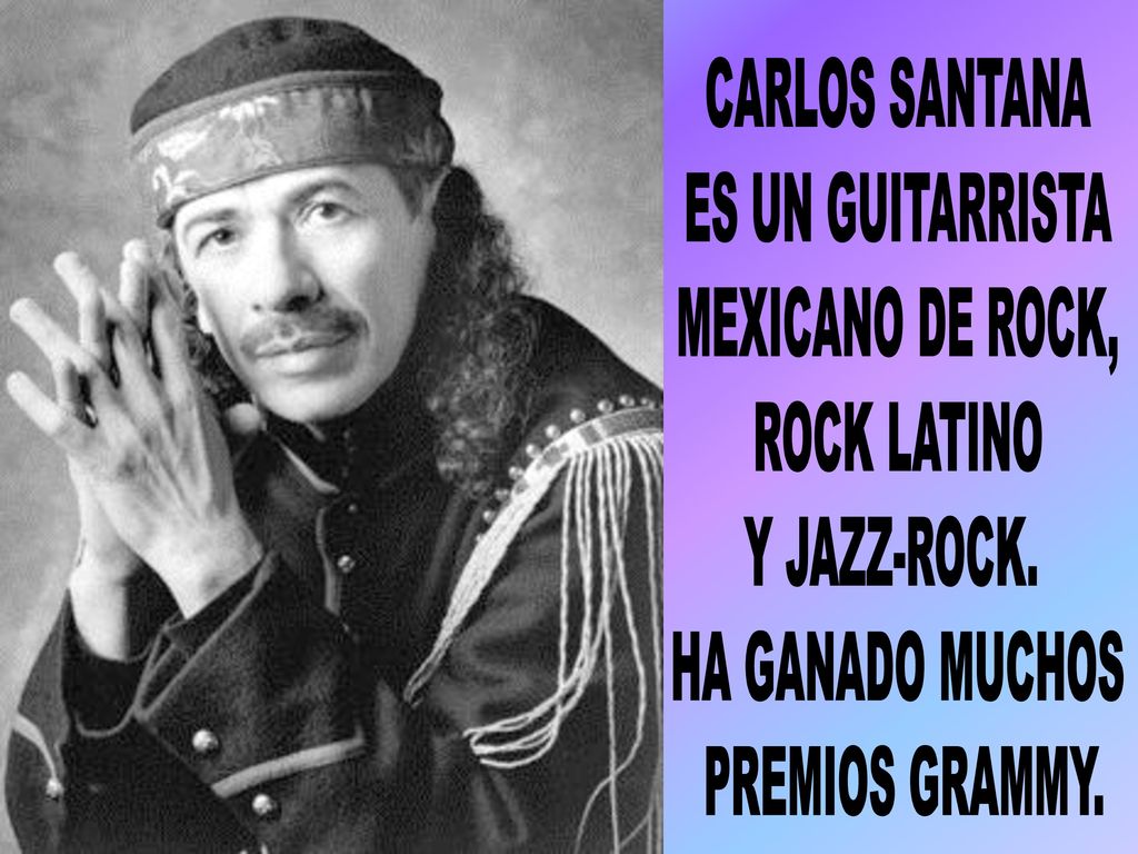 CARLOS SANTANA ES UN GUITARRISTA. MEXICANO DE ROCK, ROCK LATINO. Y JAZZ-ROCK. HA GANADO MUCHOS.