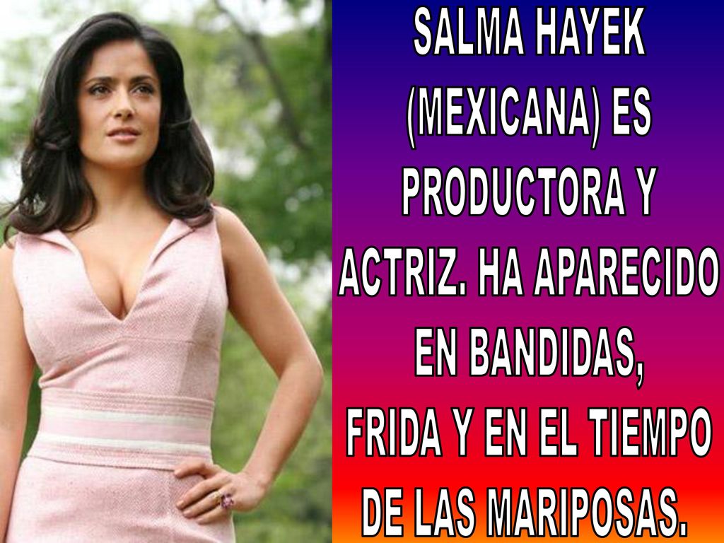 SALMA HAYEK (MEXICANA) ES. PRODUCTORA Y. ACTRIZ. HA APARECIDO. EN BANDIDAS, FRIDA Y EN EL TIEMPO.