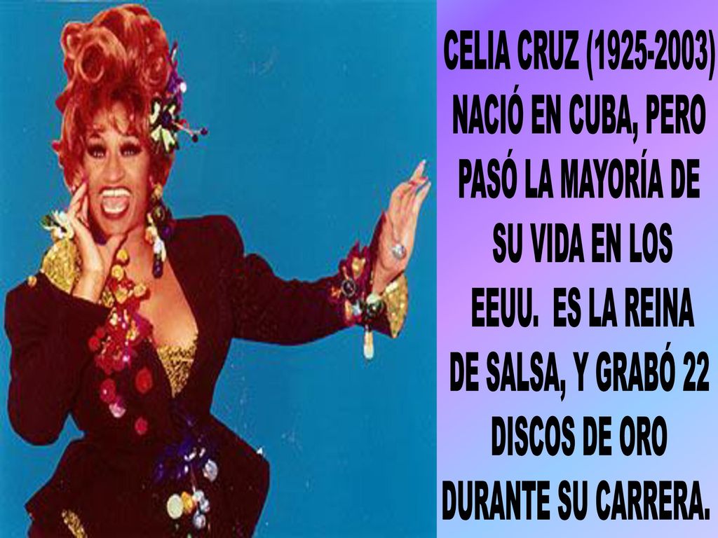 CELIA CRUZ ( ) NACIÓ EN CUBA, PERO. PASÓ LA MAYORÍA DE. SU VIDA EN LOS. EEUU. ES LA REINA.