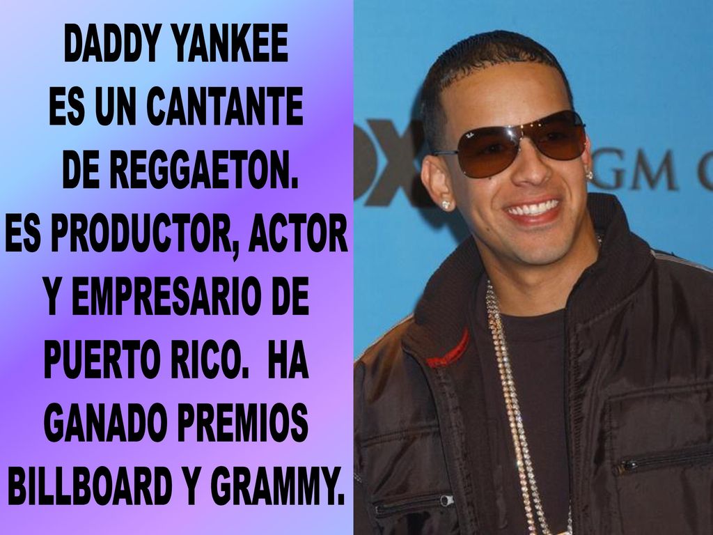 DADDY YANKEE ES UN CANTANTE. DE REGGAETON. ES PRODUCTOR, ACTOR. Y EMPRESARIO DE. PUERTO RICO. HA.