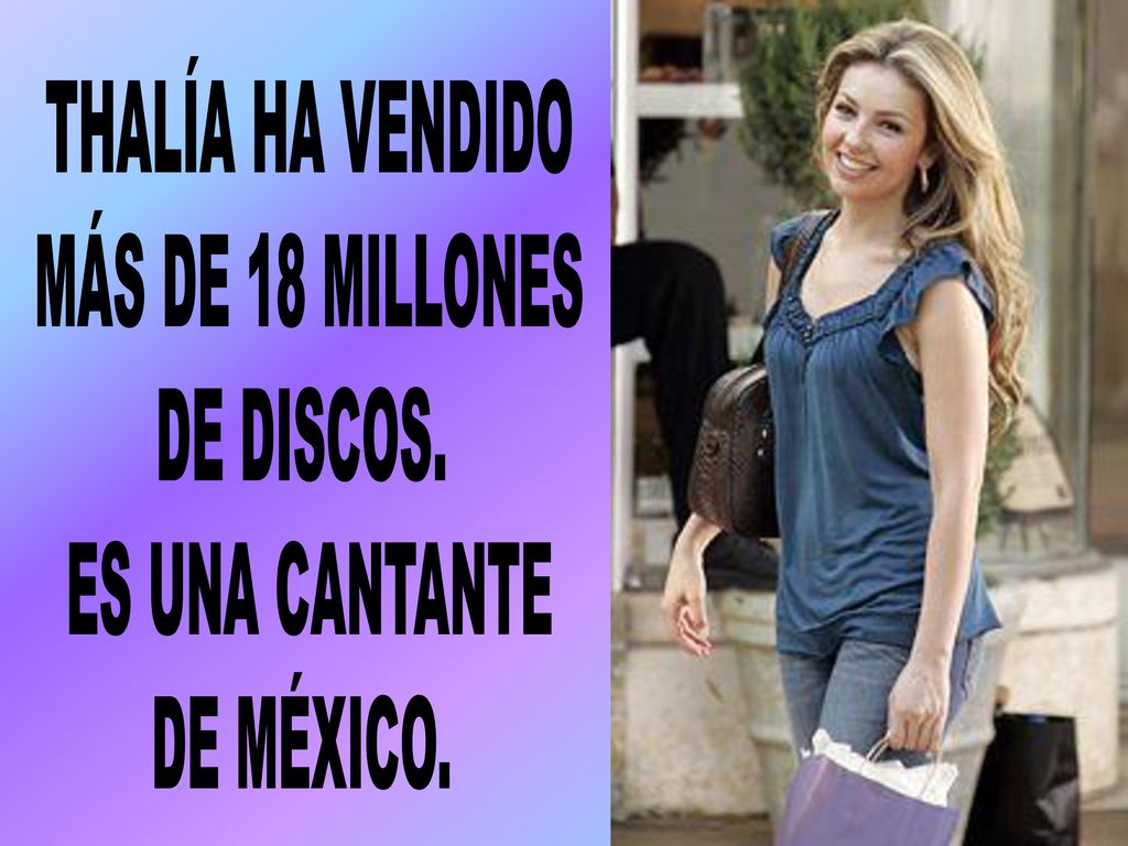 THALÍA HA VENDIDO MÁS DE 18 MILLONES DE DISCOS. ES UNA CANTANTE DE MÉXICO.