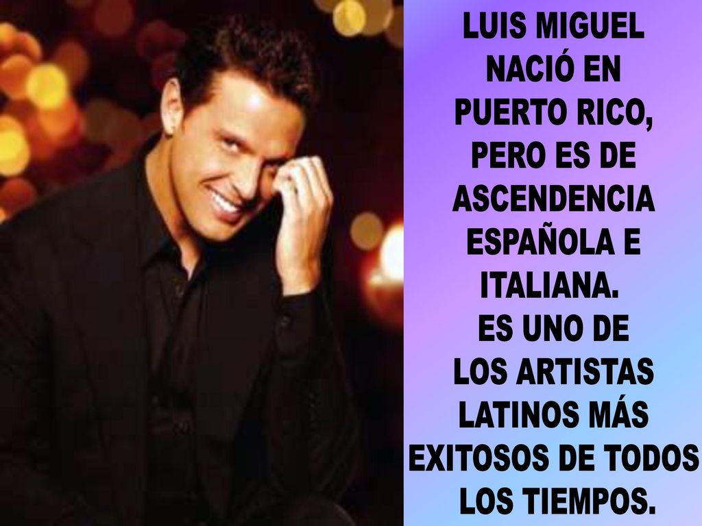 LUIS MIGUEL NACIÓ EN. PUERTO RICO, PERO ES DE. ASCENDENCIA. ESPAÑOLA E. ITALIANA. ES UNO DE. LOS ARTISTAS.