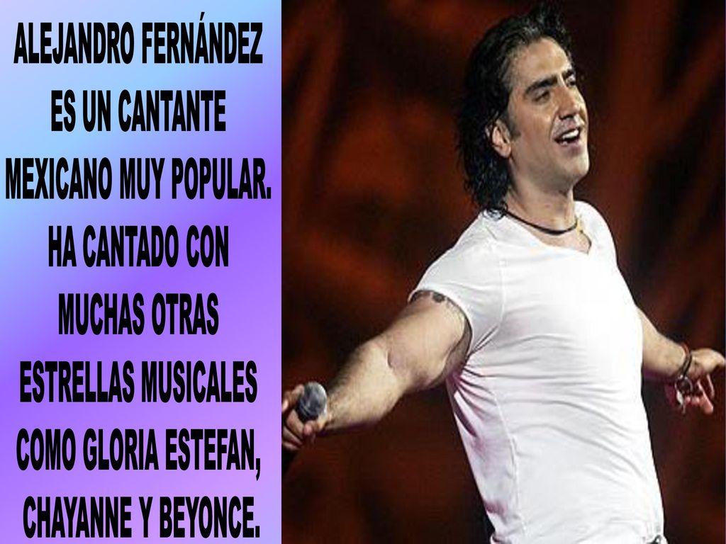 ALEJANDRO FERNÁNDEZ ES UN CANTANTE. MEXICANO MUY POPULAR. HA CANTADO CON. MUCHAS OTRAS. ESTRELLAS MUSICALES.
