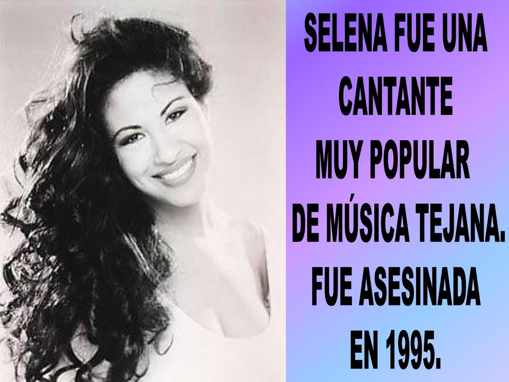 SELENA FUE UNA CANTANTE MUY POPULAR DE MÚSICA TEJANA. FUE ASESINADA EN 1995.