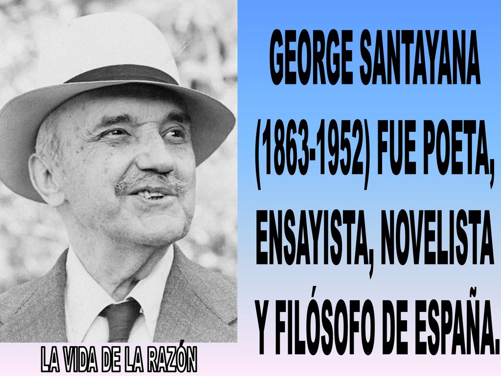 LA VIDA DE LA RAZÓN GEORGE SANTAYANA ( ) FUE POETA,