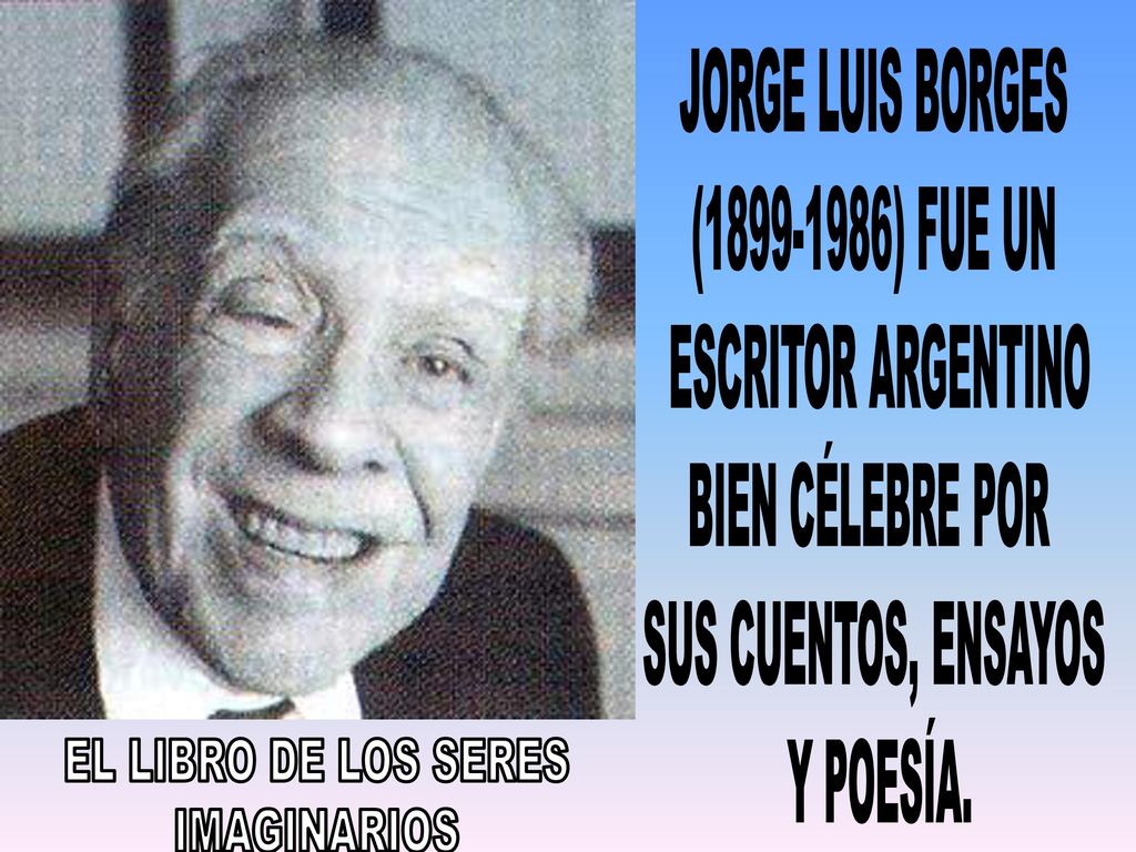 EL LIBRO DE LOS SERES IMAGINARIOS JORGE LUIS BORGES ( ) FUE UN