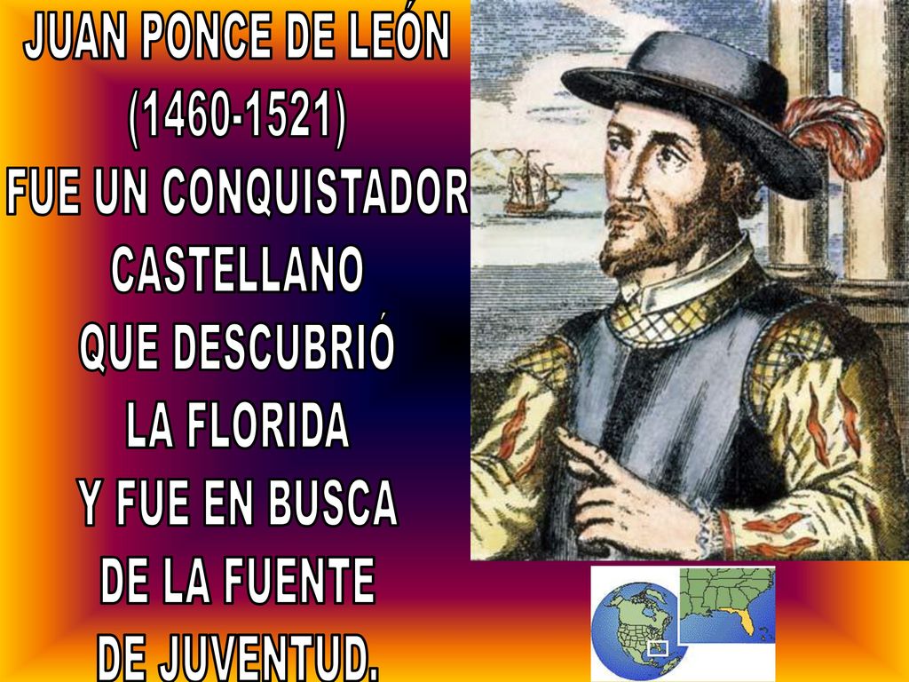 JUAN PONCE DE LEÓN ( ) FUE UN CONQUISTADOR. CASTELLANO. QUE DESCUBRIÓ. LA FLORIDA. Y FUE EN BUSCA.