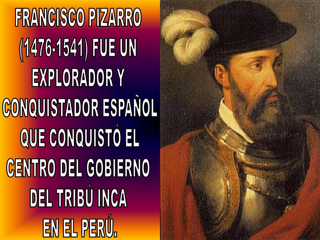 FRANCISCO PIZARRO ( ) FUE UN. EXPLORADOR Y. CONQUISTADOR ESPAÑOL. QUE CONQUISTÓ EL. CENTRO DEL GOBIERNO.