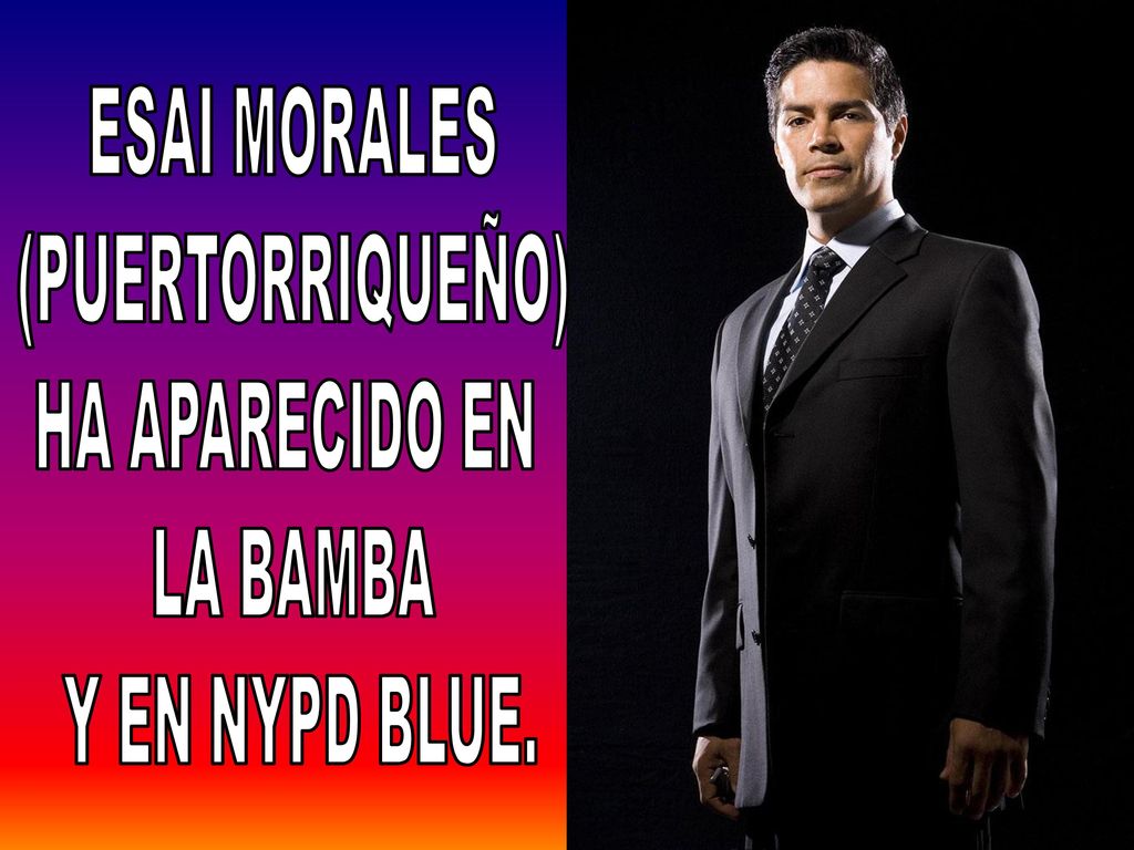 ESAI MORALES (PUERTORRIQUEÑO) HA APARECIDO EN LA BAMBA Y EN NYPD BLUE.