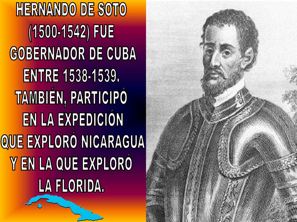 HERNANDO DE SOTO ( ) FUE. GOBERNADOR DE CUBA. ENTRE TAMBIÉN, PARTICIPÓ. EN LA EXPEDICIÓN.